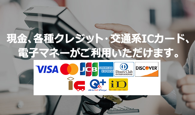現金、各種クレジット・交通系ICカード、電子マネーがご利用いただけます。